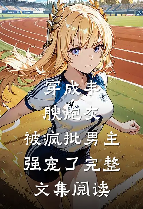 穿成丰腴炮灰，被疯批男主强宠了完整文集阅读