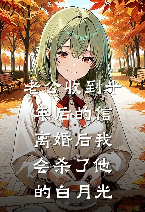 老公收到十年后的信，离婚后我会杀了他的白月光