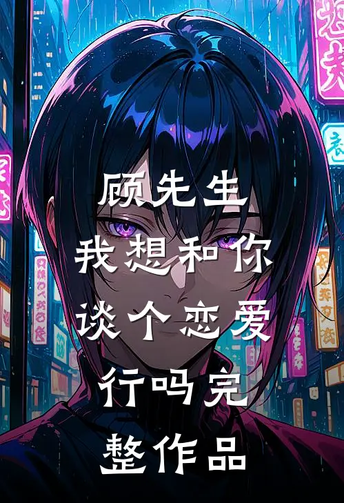 顾先生，我想和你谈个恋爱，行吗完整作品
