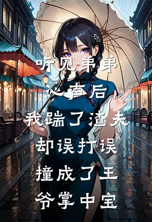 听见弟弟心声后，我踹了渣夫却误打误撞成了王爷掌中宝