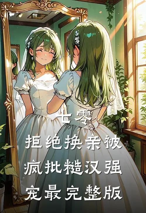 七零，拒绝换亲被疯批糙汉强宠最完整版