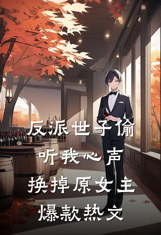 反派世子偷听我心声，换掉原女主爆款热文