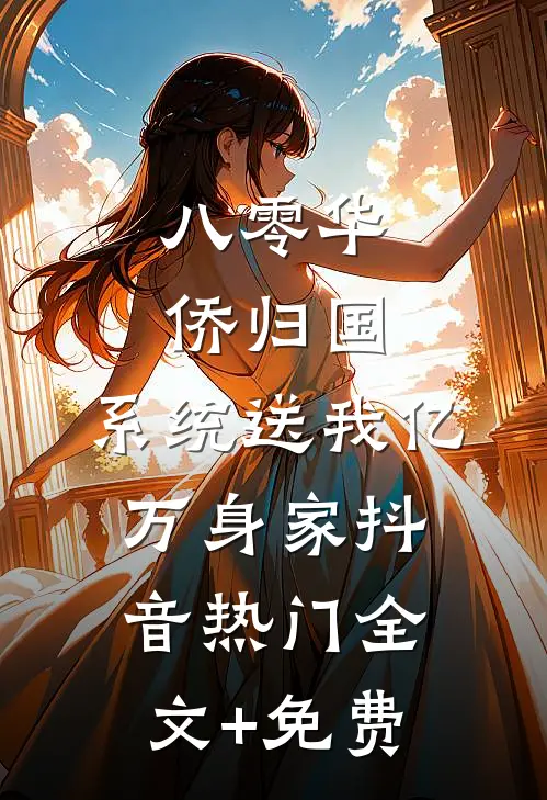 八零华侨归国，系统送我亿万身家抖音热门全文+免费