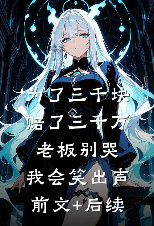 为了三千块赔了三千万，老板别哭，我会笑出声前文+后续