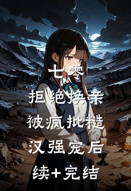 七零，拒绝换亲被疯批糙汉强宠后续+完结