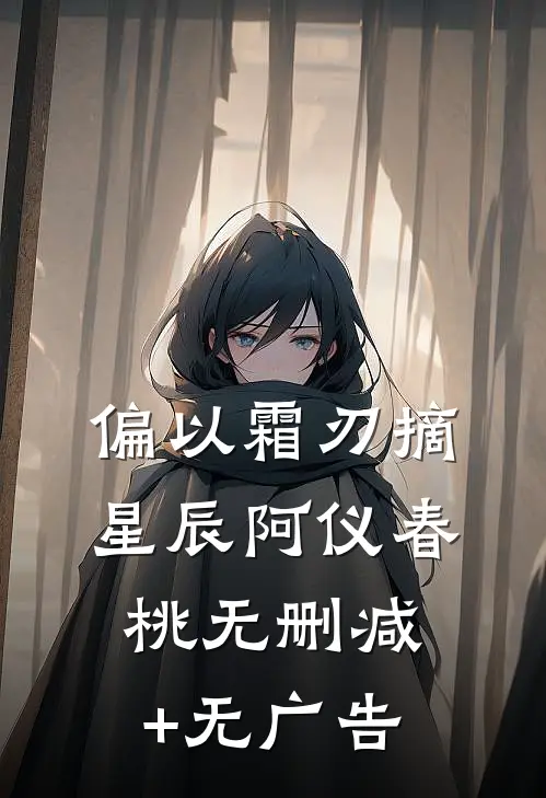 偏以霜刃摘星辰阿仪春桃无删减+无广告