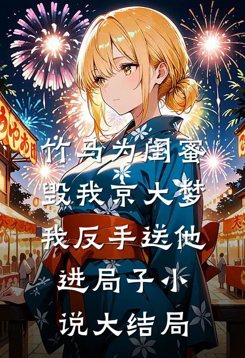 竹马为闺蜜毁我京大梦，我反手送他进局子小说大结局