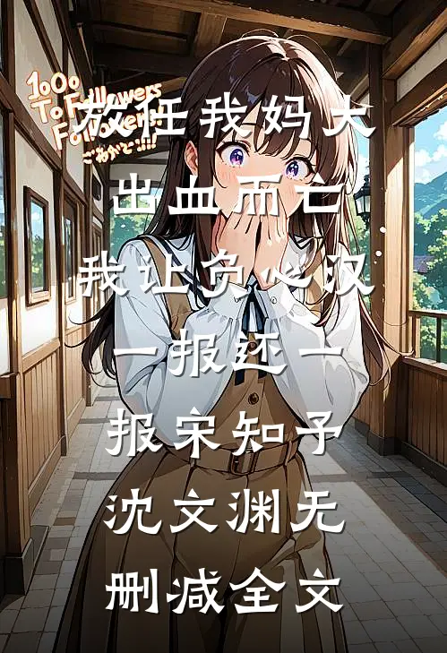 放任我妈大出血而亡，我让负心汉一报还一报宋知予沈文渊无删减全文