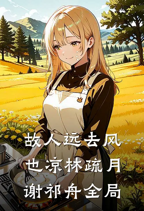 故人远去风也凉林疏月谢祁舟全局
