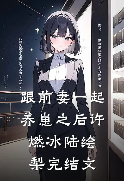跟前妻一起养崽之后许燃冰陆绘梨完结文