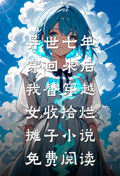 异世七年穿回来后,我替穿越女收拾烂摊子小说免费阅读