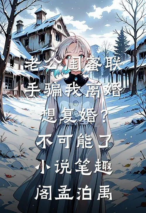老公闺蜜联手骗我离婚，想复婚？不可能了小说笔趣阁孟泊禹