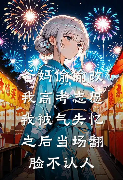 爸妈偷偷改我高考志愿,我被气失忆之后当场翻脸不认人