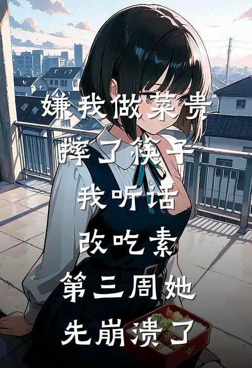 嫌我做菜贵摔了筷子,我听话改吃素,第三周她先崩溃了