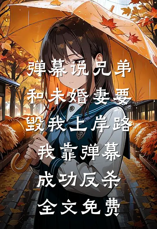 弹幕说兄弟和未婚妻要毁我上岸路，我靠弹幕成功反杀全文免费