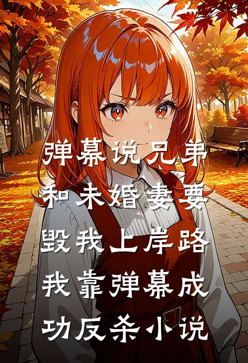弹幕说兄弟和未婚妻要毁我上岸路，我靠弹幕成功反杀小说
