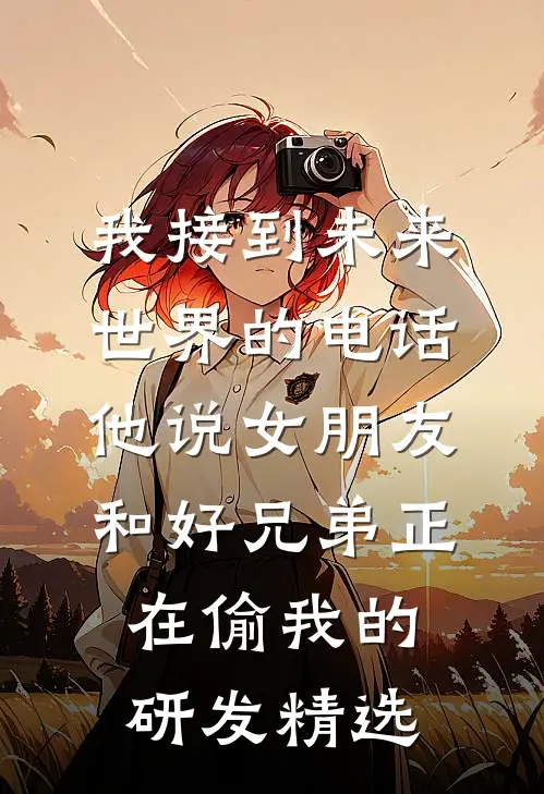 我接到未来世界的电话，他说女朋友和好兄弟正在偷我的研发精选