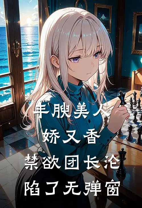 丰腴美人娇又香，禁欲团长沦陷了无弹窗