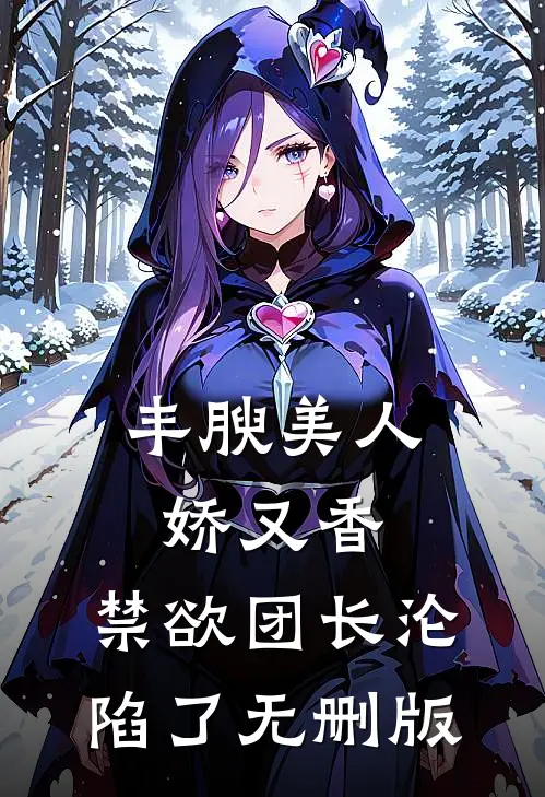 丰腴美人娇又香，禁欲团长沦陷了无删版