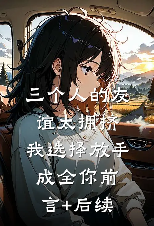 三个人的友谊太拥挤，我选择放手成全你前言+后续