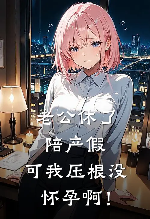 老公休了陪产假,可我压根没怀孕啊!