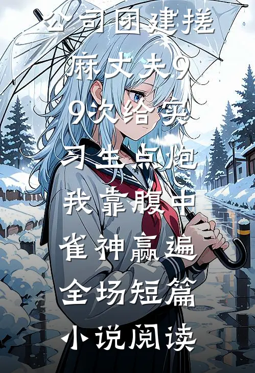 公司团建搓麻丈夫99次给实习生点炮，我靠腹中雀神赢遍全场短篇小说阅读