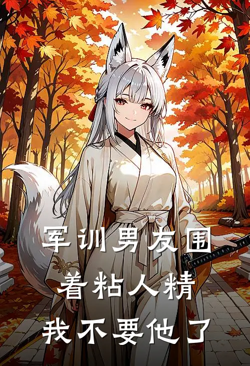 军训男友围着粘人精,我不要他了