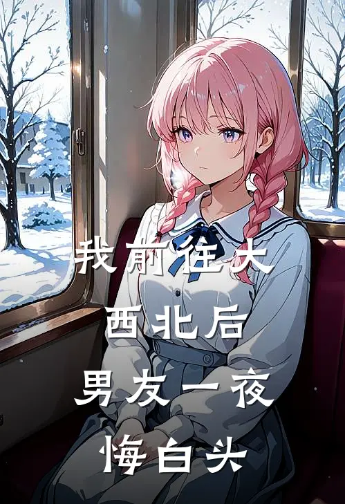 我前往大西北后,男友一夜悔白头
