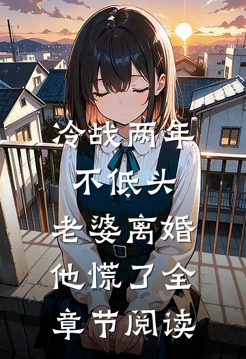 冷战两年不低头，老婆离婚他慌了全章节阅读
