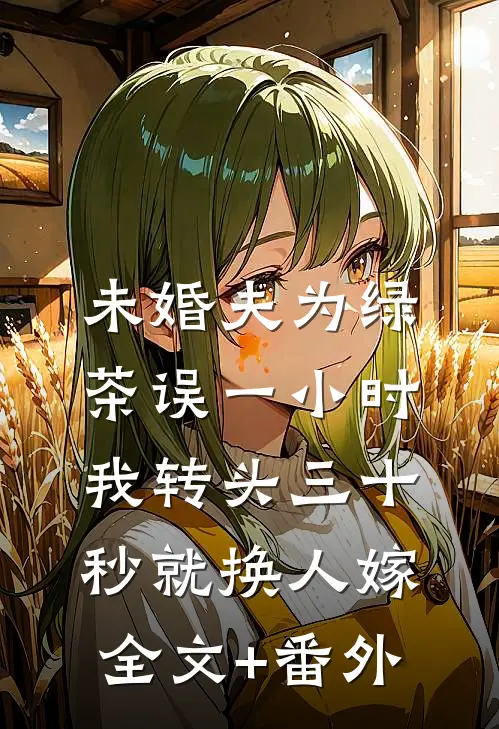 未婚夫为绿茶误一小时，我转头三十秒就换人嫁全文+番外