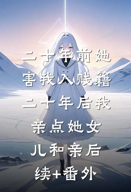 二十年前她害我入贱籍，二十年后我亲点她女儿和亲后续+番外