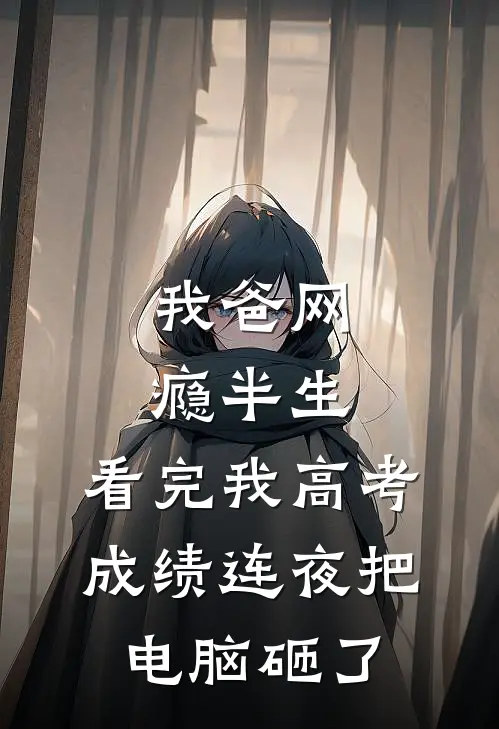 我爸网瘾半生,看完我高考成绩连夜把电脑砸了