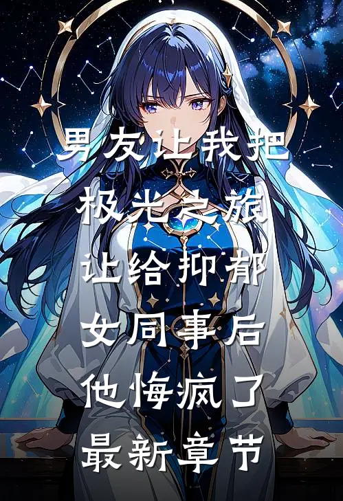 男友让我把极光之旅让给抑郁女同事后，他悔疯了最新章节