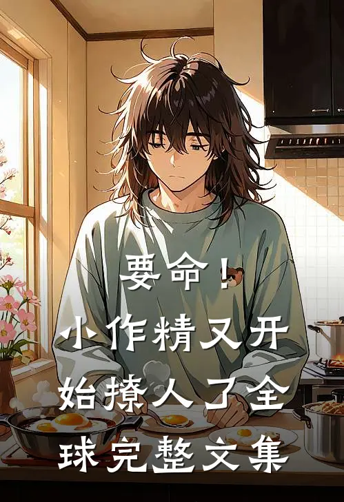 要命！小作精又开始撩人了全球完整文集