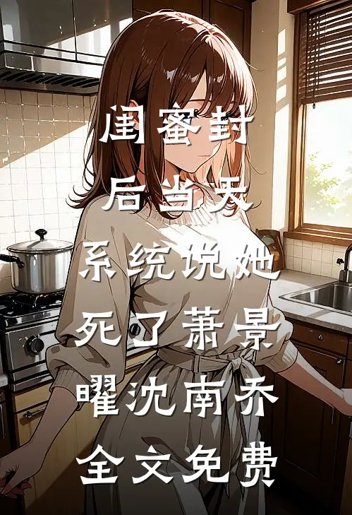 闺蜜封后当天，系统说她死了萧景曜沈南乔全文免费