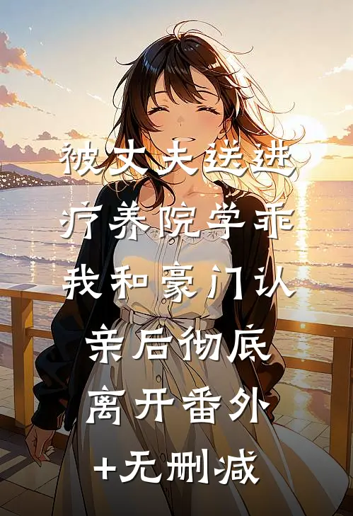 被丈夫送进疗养院学乖，我和豪门认亲后彻底离开番外+无删减