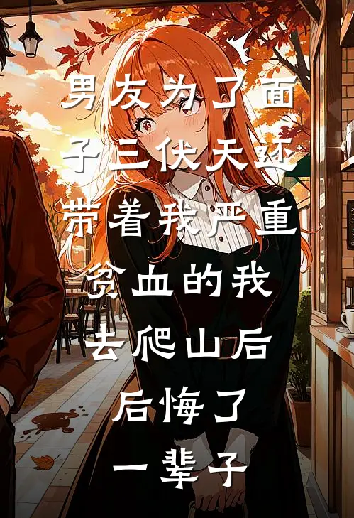 男友为了面子三伏天还带着我严重贫血的我去爬山后，后悔了一辈子