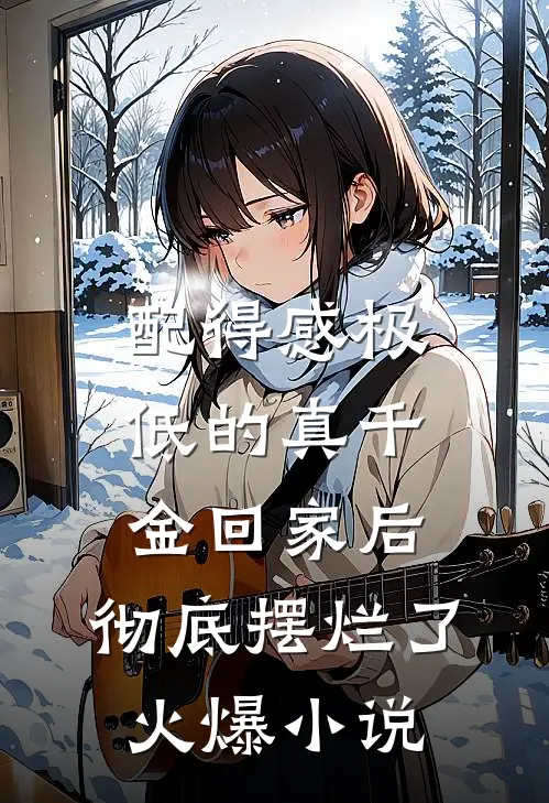 配得感极低的真千金回家后，彻底摆烂了火爆小说