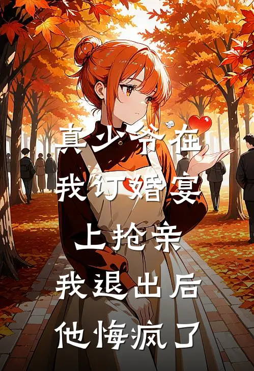 真少爷在我订婚宴上抢亲，我退出后他悔疯了