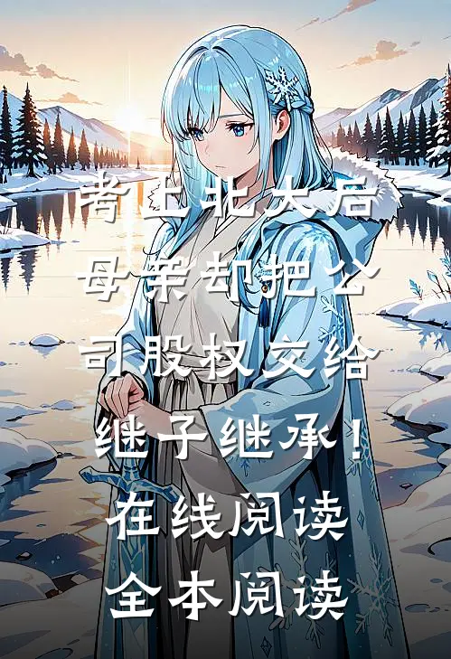 考上北大后，母亲却把公司股权交给继子继承！在线阅读全本阅读
