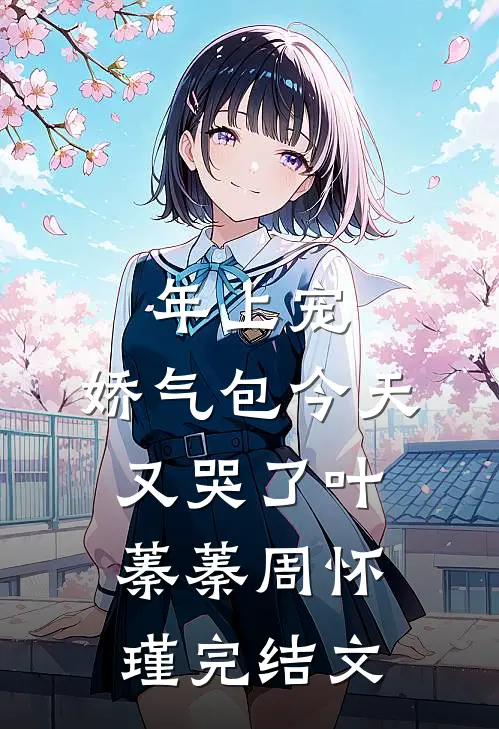 年上宠，娇气包今天又哭了叶蓁蓁周怀瑾完结文