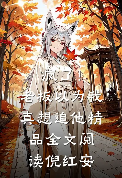 疯了!老板以为我真想追他精品全文阅读倪红安