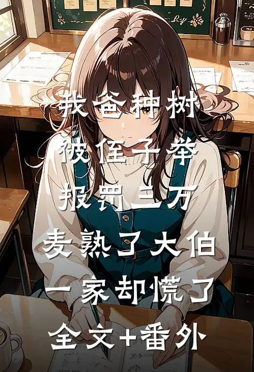 我爸种树被侄子举报罚三万，麦熟了大伯一家却慌了全文+番外