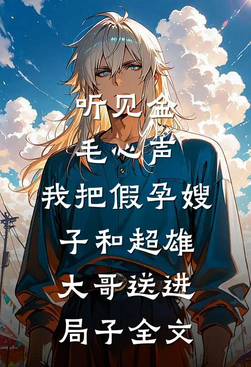 听见金毛心声，我把假孕嫂子和超雄大哥送进局子全文