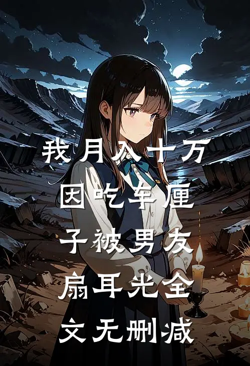我月入十万，因吃车厘子被男友扇耳光全文无删减