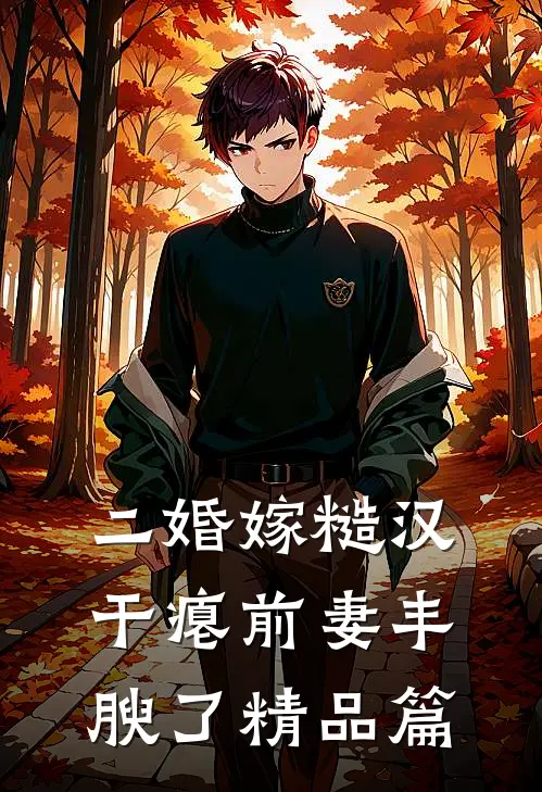 二婚嫁糙汉,干瘪前妻丰腴了精品篇
