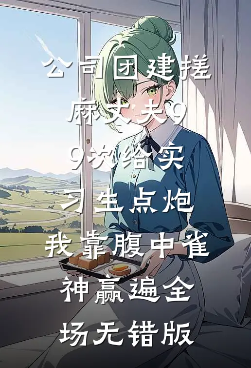 公司团建搓麻丈夫99次给实习生点炮，我靠腹中雀神赢遍全场无错版