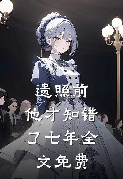 遗照前，他才知错了七年全文免费
