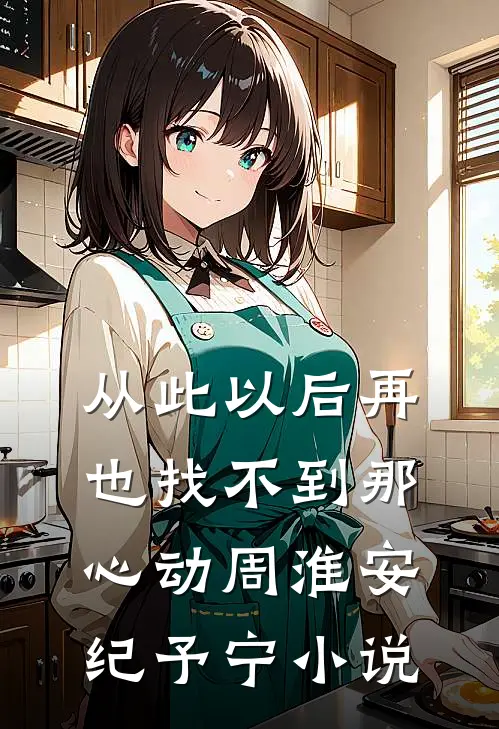 从此以后再也找不到那心动周淮安纪予宁小说