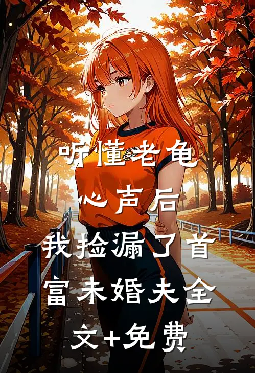听懂老龟心声后，我捡漏了首富未婚夫全文+免费